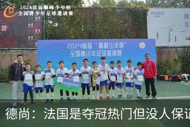德尚：法国是夺冠热门但没人保证进决赛 有姆巴佩在总是更强